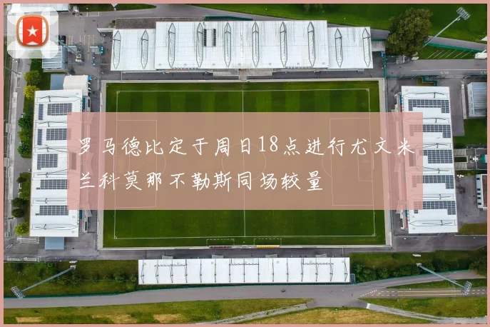 罗马德比定于周日18点进行尤文米兰科莫那不勒斯同场较量