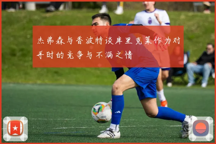 杰弗森与香波特谈库里克莱作为对手时的竞争与不满之情