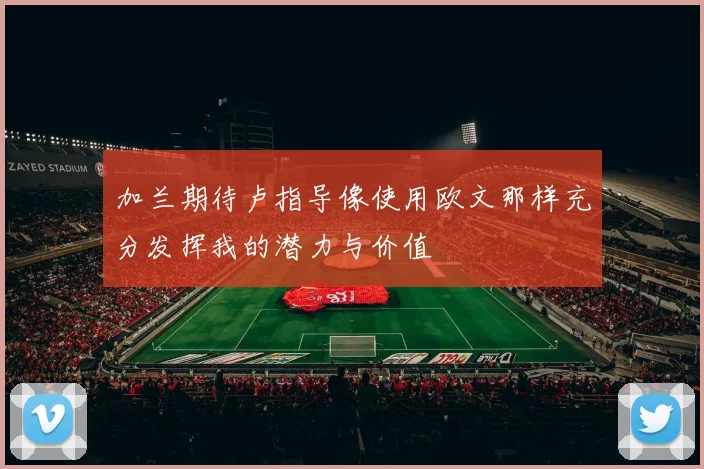 加兰期待卢指导像使用欧文那样充分发挥我的潜力与价值