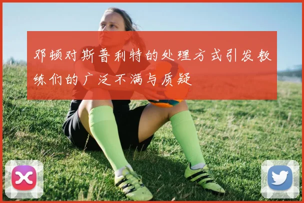 邓顿对斯普利特的处理方式引发教练们的广泛不满与质疑