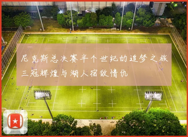 尼克斯总决赛半个世纪的追梦之旅三冠辉煌与湖人宿敌情仇