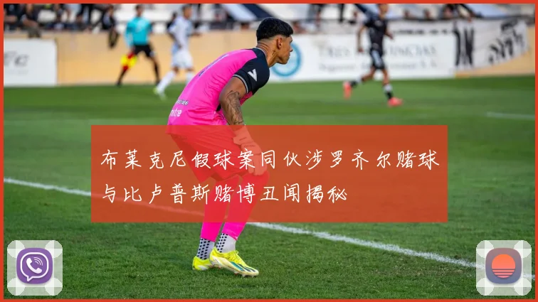 布莱克尼假球案同伙涉罗齐尔赌球与比卢普斯赌博丑闻揭秘